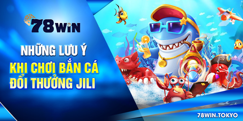 Bắn Cá Đổi Thưởng Jili - Thương Hiệu Giải Trí Số 01 Châu Á 8 Những lưu ý khi chơi bắn cá đổi thưởng Jili