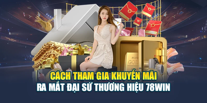 Khuyến Ra Mắt Đại Sứ Thương Hiệu 78WIN, Thưởng 78 Triệu 6 Cách tham gia khuyến mãi ra mắt đại sứ thương hiệu 78WIN